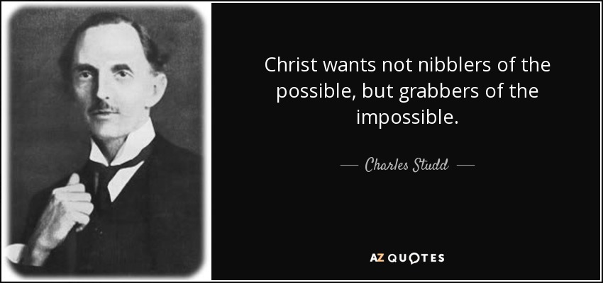Christ wants not nibblers of the possible, but grabbers of the impossible. - Charles Studd