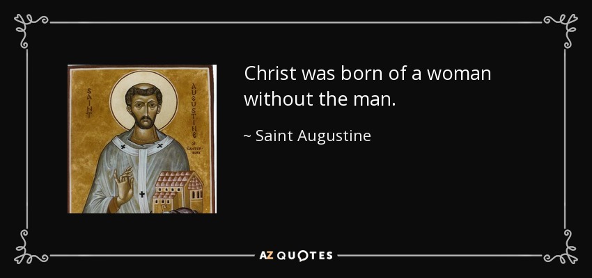 Christ was born of a woman without the man. - Saint Augustine