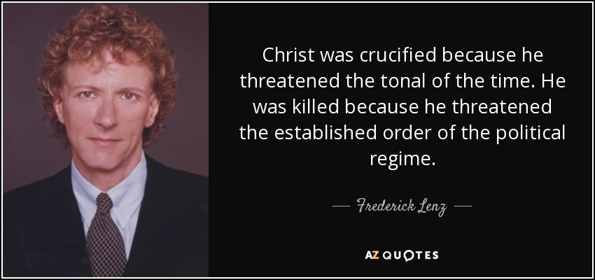 Christ was crucified because he threatened the tonal of the time. He was killed because he threatened the established order of the political regime. - Frederick Lenz
