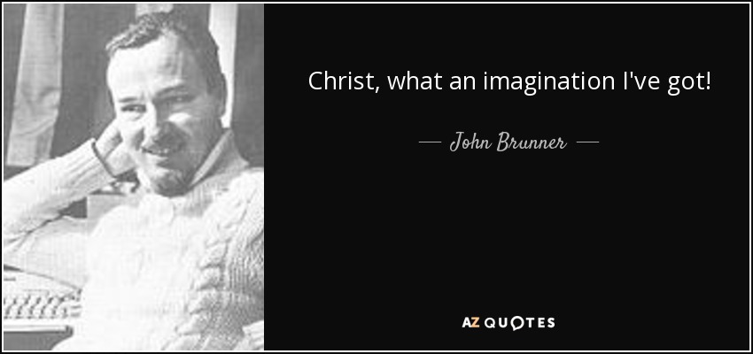 Christ, what an imagination I've got! - John Brunner