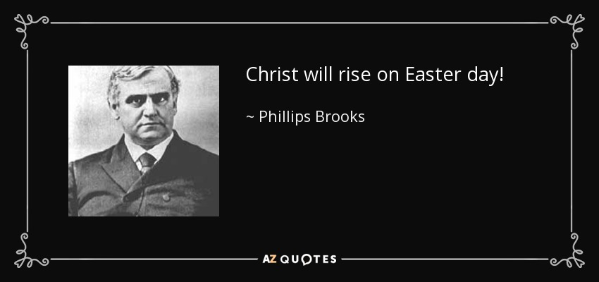 Christ will rise on Easter day! - Phillips Brooks