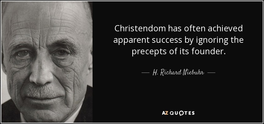 Christendom has often achieved apparent success by ignoring the precepts of its founder. - H. Richard Niebuhr