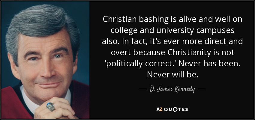 Christian bashing is alive and well on college and university campuses also. In fact, it's ever more direct and overt because Christianity is not 'politically correct.' Never has been. Never will be. - D. James Kennedy