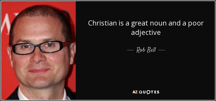 Christian is a great noun and a poor adjective - Rob Bell