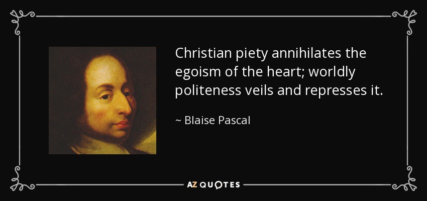 Christian piety annihilates the egoism of the heart; worldly politeness veils and represses it. - Blaise Pascal