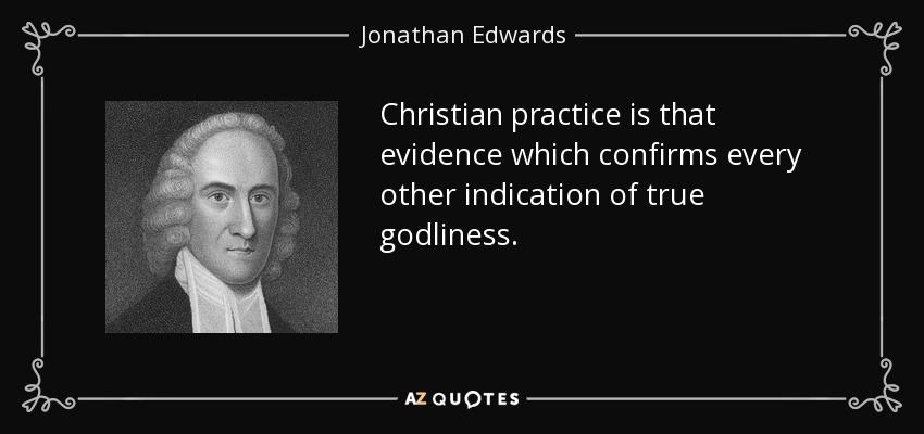 Christian practice is that evidence which confirms every other indication of true godliness. - Jonathan Edwards