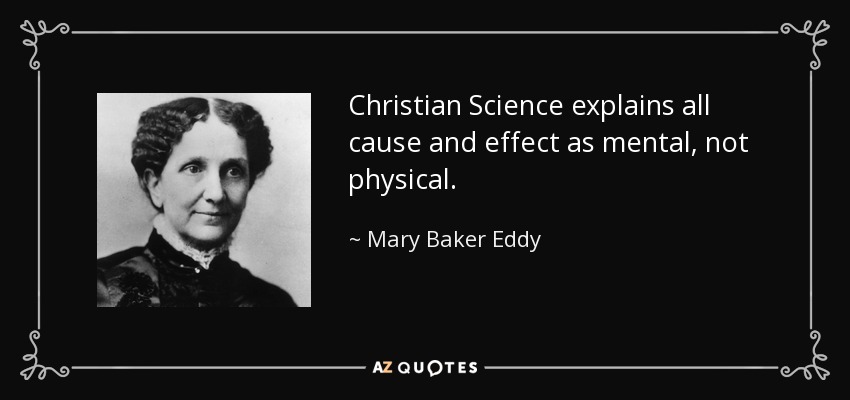 Christian Science explains all cause and effect as mental, not physical. - Mary Baker Eddy