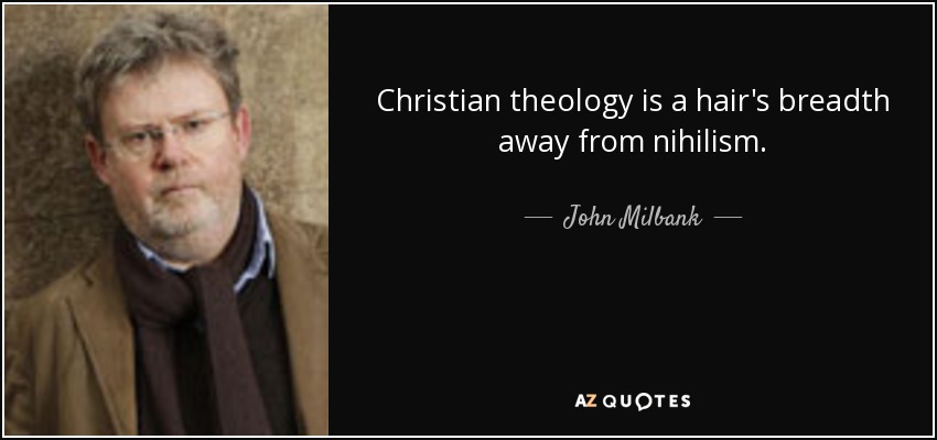 Christian theology is a hair's breadth away from nihilism. - John Milbank