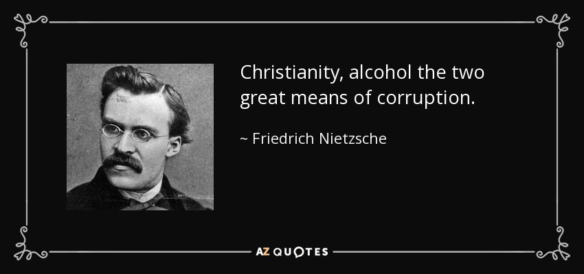Christianity, alcohol the two great means of corruption. - Friedrich Nietzsche