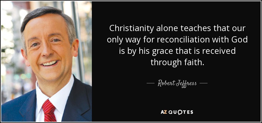 Christianity alone teaches that our only way for reconciliation with God is by his grace that is received through faith. - Robert Jeffress