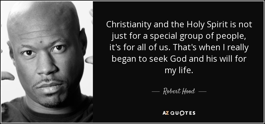 Christianity and the Holy Spirit is not just for a special group of people, it's for all of us. That's when I really began to seek God and his will for my life. - Robert Hood