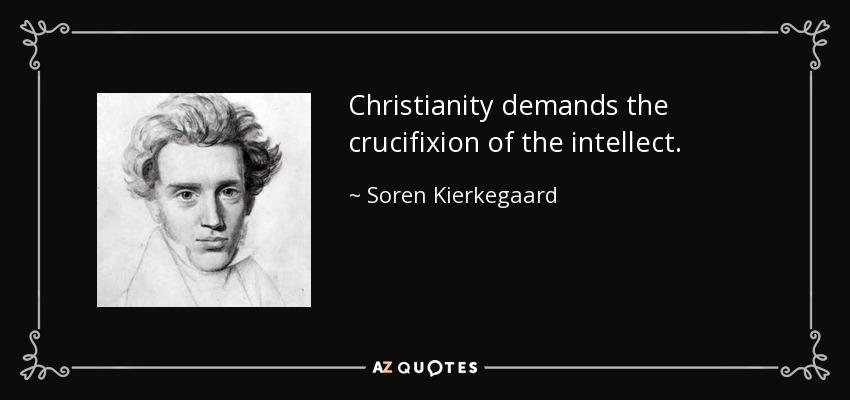 Christianity demands the crucifixion of the intellect. - Soren Kierkegaard