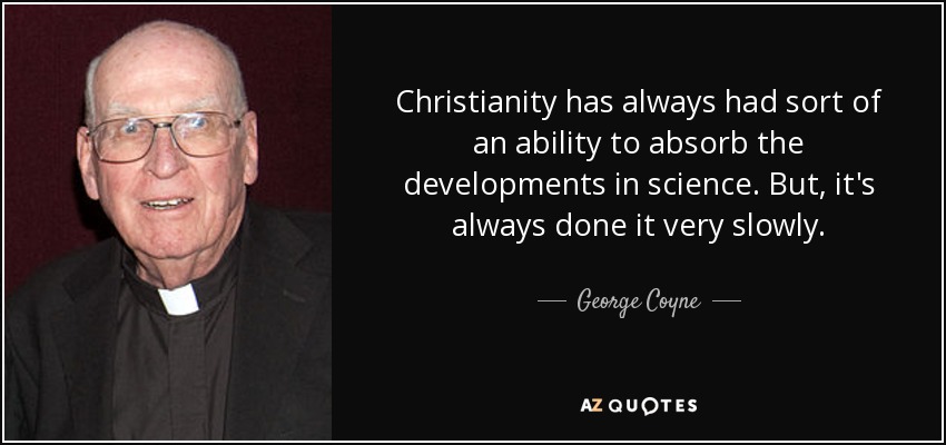 Christianity has always had sort of an ability to absorb the developments in science. But, it's always done it very slowly. - George Coyne
