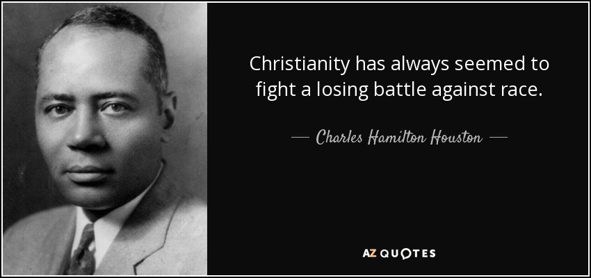 Christianity has always seemed to fight a losing battle against race. - Charles Hamilton Houston