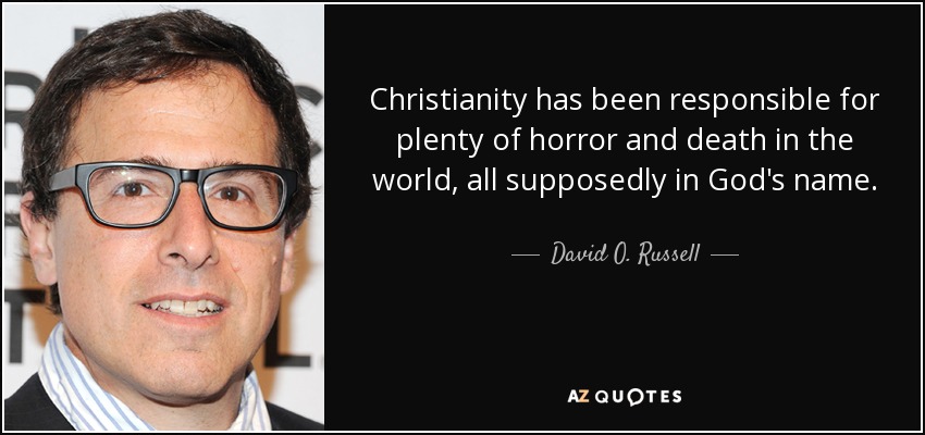 Christianity has been responsible for plenty of horror and death in the world, all supposedly in God's name. - David O. Russell