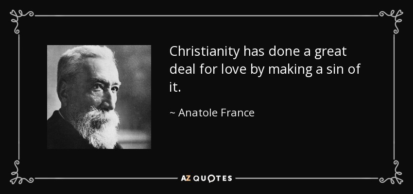 Christianity has done a great deal for love by making a sin of it. - Anatole France