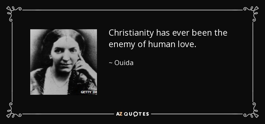 Christianity has ever been the enemy of human love. - Ouida