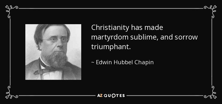 Christianity has made martyrdom sublime, and sorrow triumphant. - Edwin Hubbel Chapin