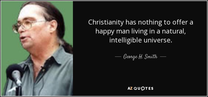 Christianity has nothing to offer a happy man living in a natural, intelligible universe. - George H. Smith