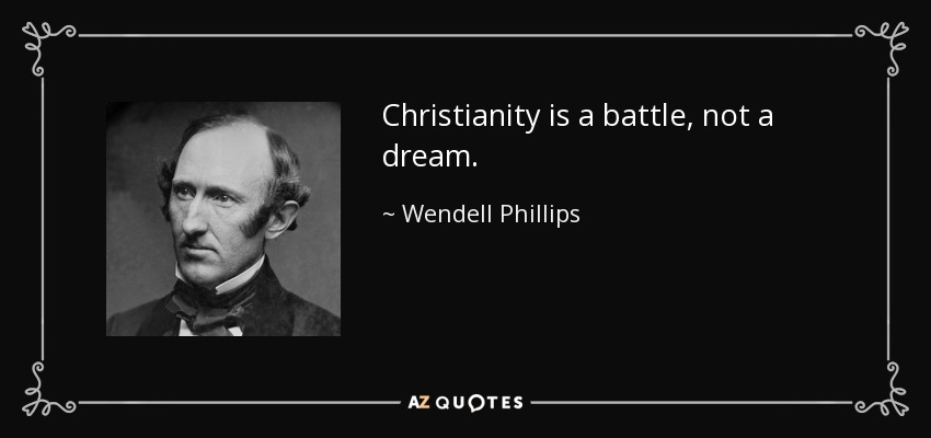 Christianity is a battle, not a dream. - Wendell Phillips