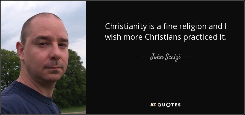 Christianity is a fine religion and I wish more Christians practiced it. - John Scalzi