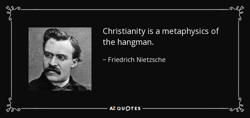 Christianity is a metaphysics of the hangman. - Friedrich Nietzsche