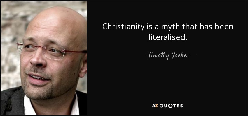 Christianity is a myth that has been literalised. - Timothy Freke