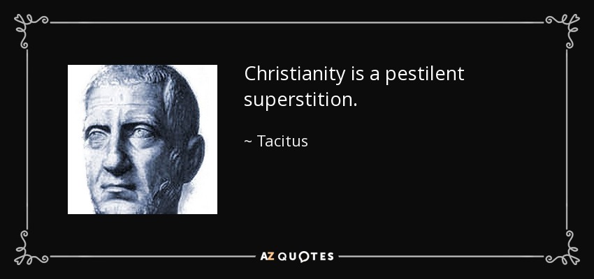 Christianity is a pestilent superstition. - Tacitus