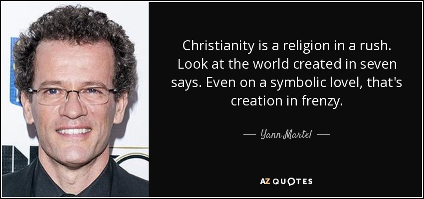 Christianity is a religion in a rush. Look at the world created in seven says. Even on a symbolic lovel, that's creation in frenzy. - Yann Martel