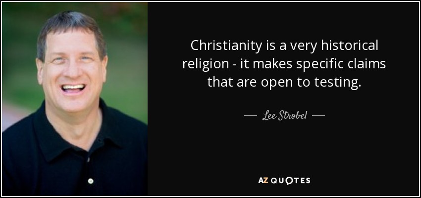 Christianity is a very historical religion - it makes specific claims that are open to testing. - Lee Strobel
