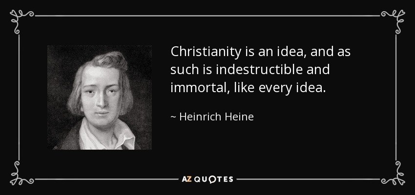 Christianity is an idea, and as such is indestructible and immortal, like every idea. - Heinrich Heine