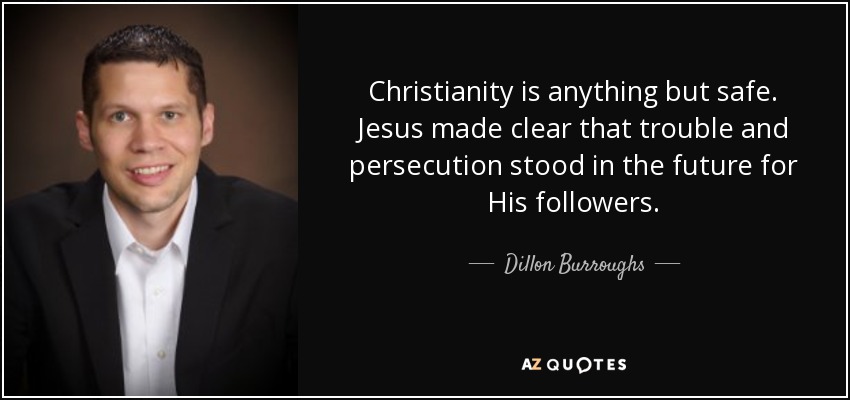 Christianity is anything but safe. Jesus made clear that trouble and persecution stood in the future for His followers. - Dillon Burroughs