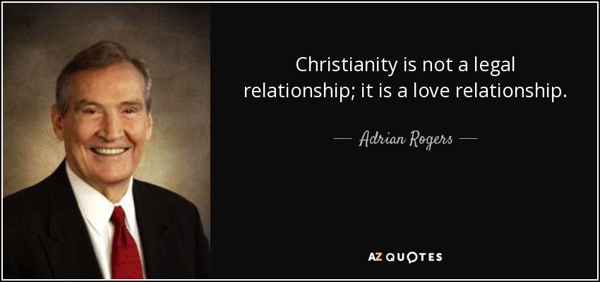 Christianity is not a legal relationship; it is a love relationship. - Adrian Rogers