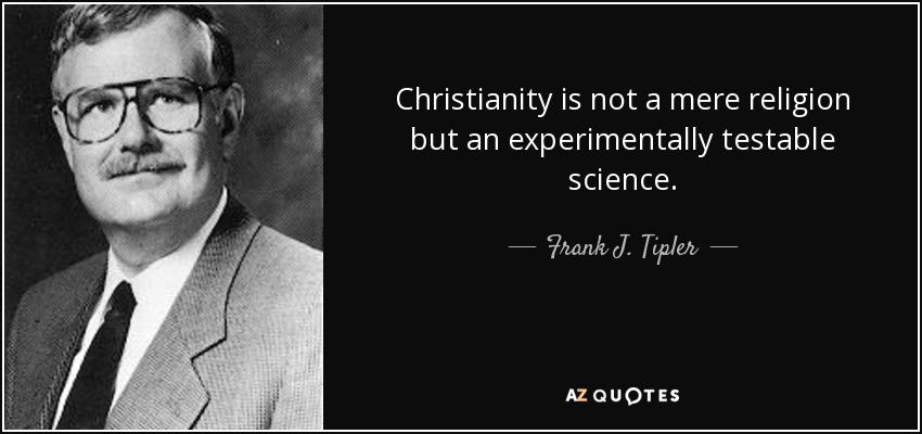 Christianity is not a mere religion but an experimentally testable science. - Frank J. Tipler