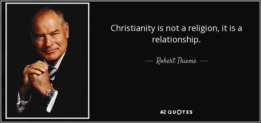 Christianity is not a religion, it is a relationship. - Robert Thieme