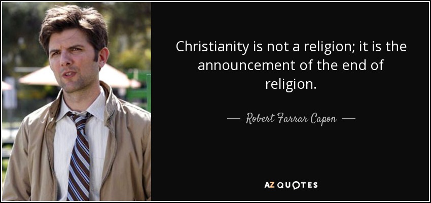 Christianity is not a religion; it is the announcement of the end of religion. - Robert Farrar Capon