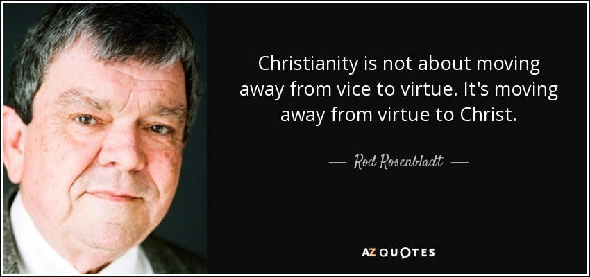 Christianity is not about moving away from vice to virtue. It's moving away from virtue to Christ. - Rod Rosenbladt