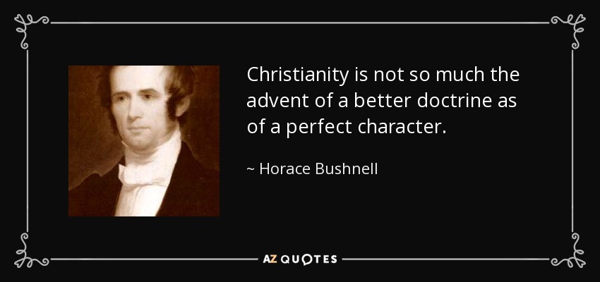 Christianity is not so much the advent of a better doctrine as of a perfect character. - Horace Bushnell