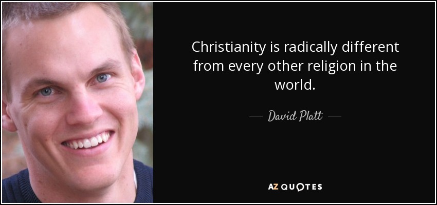 Christianity is radically different from every other religion in the world. - David Platt