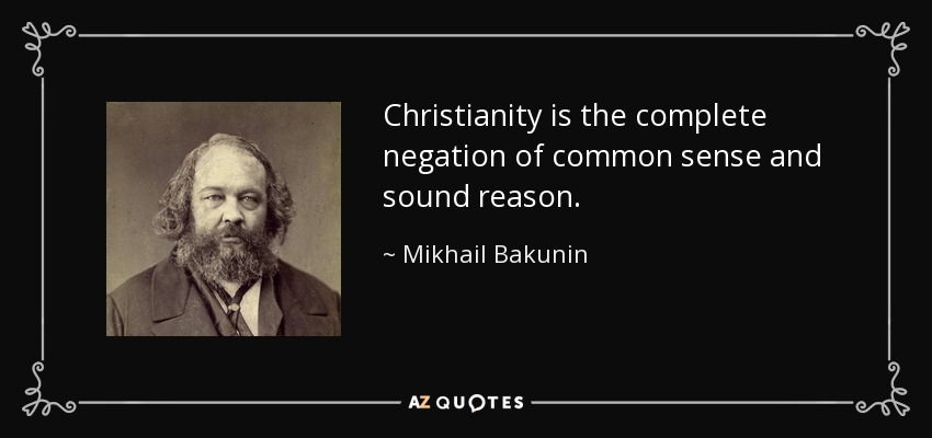 Christianity is the complete negation of common sense and sound reason. - Mikhail Bakunin