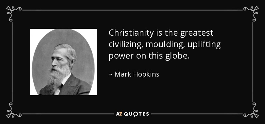 Christianity is the greatest civilizing, moulding, uplifting power on this globe. - Mark Hopkins