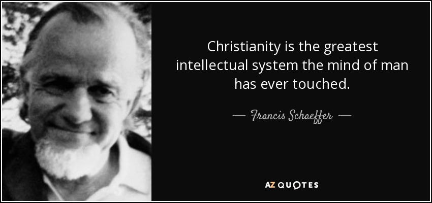 Christianity is the greatest intellectual system the mind of man has ever touched. - Francis Schaeffer