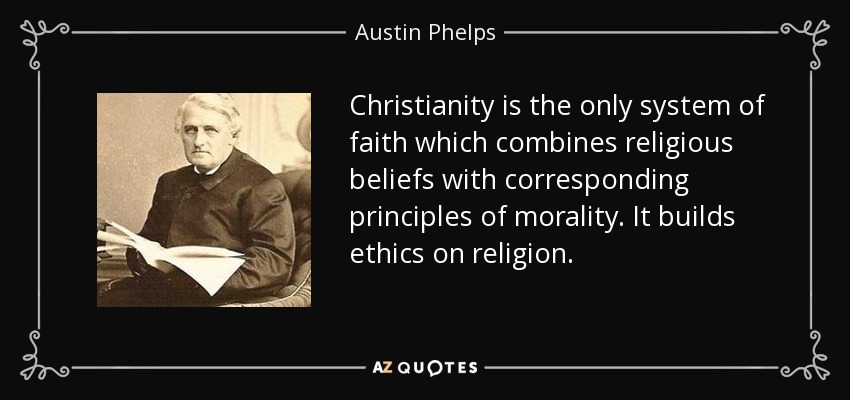 Christianity is the only system of faith which combines religious beliefs with corresponding principles of morality. It builds ethics on religion. - Austin Phelps