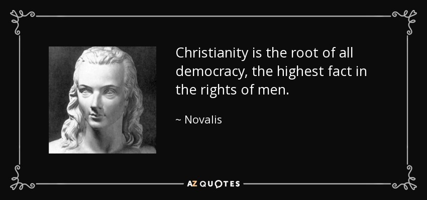 Christianity is the root of all democracy, the highest fact in the rights of men. - Novalis