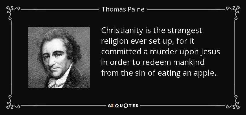 Christianity is the strangest religion ever set up, for it committed a murder upon Jesus in order to redeem mankind from the sin of eating an apple. - Thomas Paine
