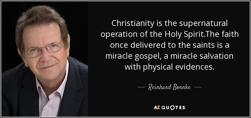 Christianity is the supernatural operation of the Holy Spirit.The faith once delivered to the saints is a miracle gospel, a miracle salvation with physical evidences. - Reinhard Bonnke