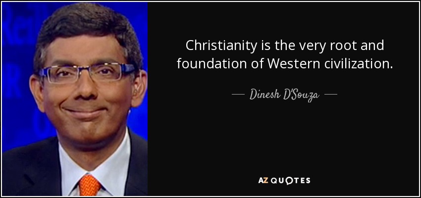 Christianity is the very root and foundation of Western civilization. - Dinesh D'Souza