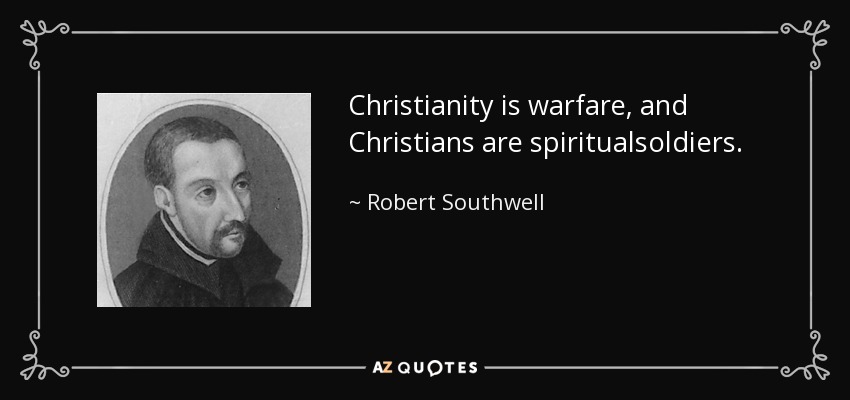 Christianity is warfare, and Christians are spiritualsoldiers. - Robert Southwell