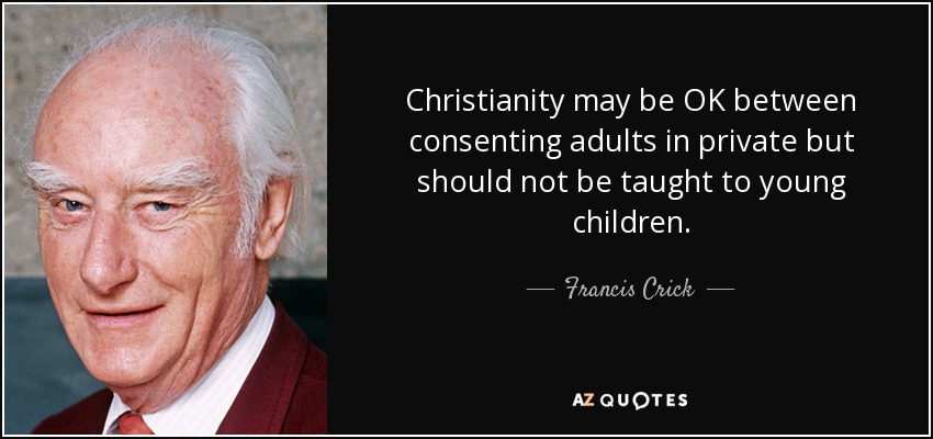Christianity may be OK between consenting adults in private but should not be taught to young children. - Francis Crick