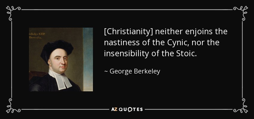 [Christianity] neither enjoins the nastiness of the Cynic, nor the insensibility of the Stoic. - George Berkeley